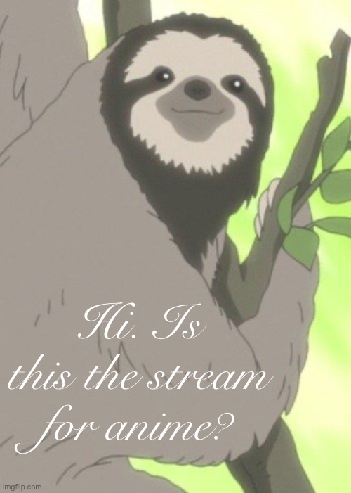 Anime sloth wise | Hi. Is this the stream for anime? | image tagged in anime sloth wise | made w/ Imgflip meme maker