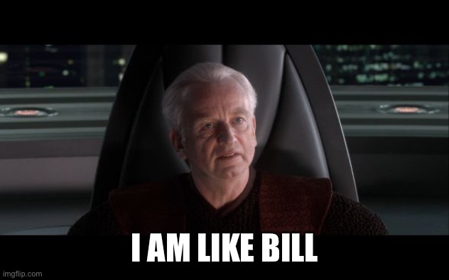 I am the Senate | I AM LIKE BILL | image tagged in i am the senate | made w/ Imgflip meme maker