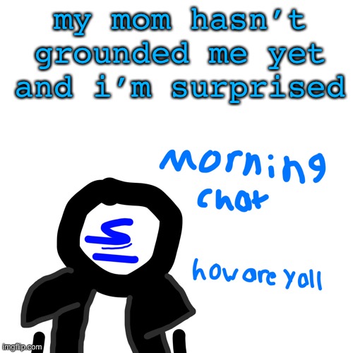 Shady morning chat | my mom hasn’t grounded me yet and i’m surprised | image tagged in shady morning chat | made w/ Imgflip meme maker