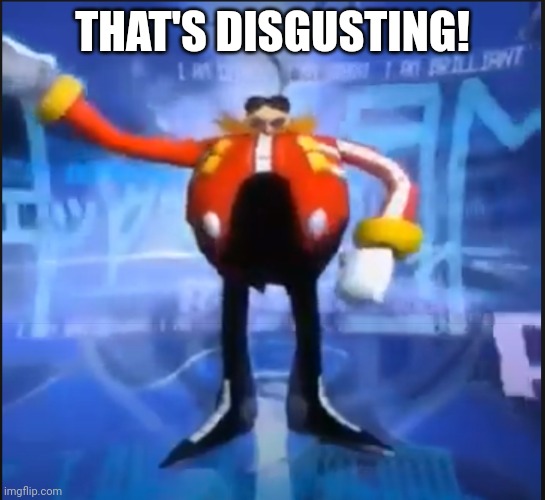 Eggman Says Your Meme Is Disgusting | THAT'S DISGUSTING! | image tagged in eggman says your meme is disgusting | made w/ Imgflip meme maker