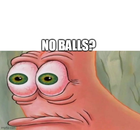 Patrick Staring Meme | NO BALLS? | image tagged in patrick staring meme | made w/ Imgflip meme maker