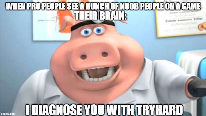 I Diagnose You With Dead | WHEN PRO PEOPLE SEE A BUNCH OF NOOB PEOPLE ON A GAME; THEIR BRAIN:; I DIAGNOSE YOU WITH TRYHARD | image tagged in i diagnose you with dead | made w/ Imgflip meme maker