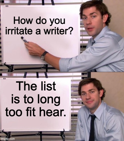 Grammar | How do you irritate a writer? The list is to long too fit hear. | image tagged in jim halpert explains | made w/ Imgflip meme maker