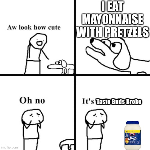 Taste Buds | I EAT MAYONNAISE WITH PRETZELS; Taste Buds Broke | image tagged in mayonnaise,mayo,pretzels,food | made w/ Imgflip meme maker