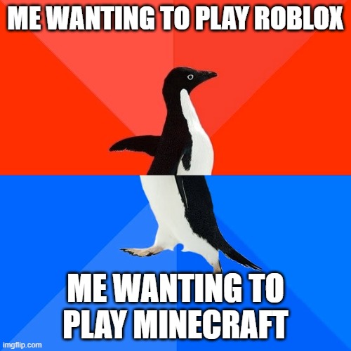 Socially Awesome Awkward Penguin |  ME WANTING TO PLAY ROBLOX; ME WANTING TO PLAY MINECRAFT | image tagged in memes,socially awesome awkward penguin | made w/ Imgflip meme maker