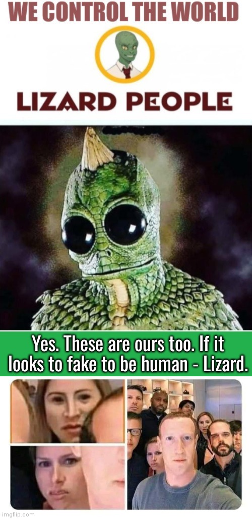 Mark Zuckerberg is a Lizard | Yes. These are ours too. If it looks to fake to be human - Lizard. | image tagged in reptilians | made w/ Imgflip meme maker