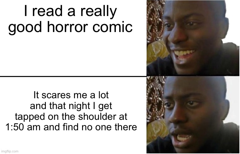 Disappointed Black Guy | I read a really good horror comic; It scares me a lot and that night I get tapped on the shoulder at 1:50 am and find no one there | image tagged in disappointed black guy,scared,trauma | made w/ Imgflip meme maker