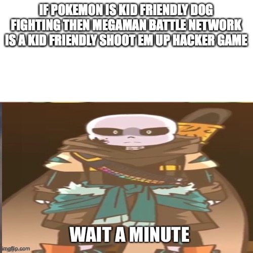 Hol up | IF POKEMON IS KID FRIENDLY DOG FIGHTING THEN MEGAMAN BATTLE NETWORK IS A KID FRIENDLY SHOOT EM UP HACKER GAME | image tagged in hol up | made w/ Imgflip meme maker