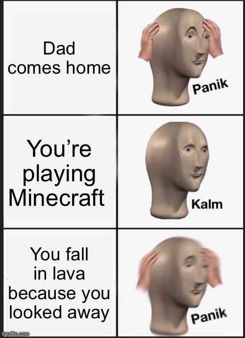 Panik Kalm Panik | Dad comes home; You’re playing Minecraft; You fall in lava because you looked away | image tagged in memes,panik kalm panik | made w/ Imgflip meme maker