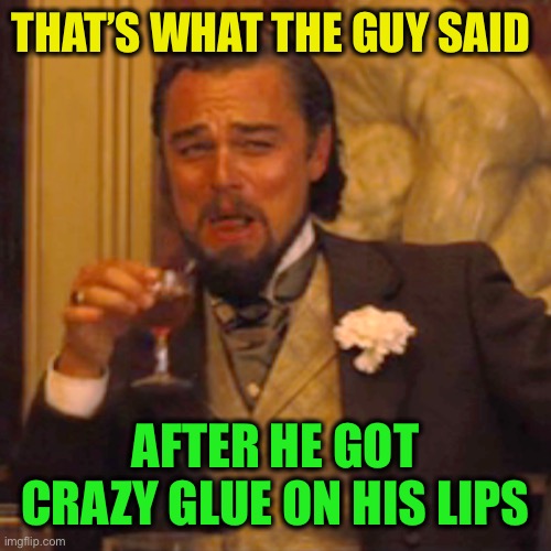 Laughing Leo Meme | THAT’S WHAT THE GUY SAID AFTER HE GOT CRAZY GLUE ON HIS LIPS | image tagged in memes,laughing leo | made w/ Imgflip meme maker