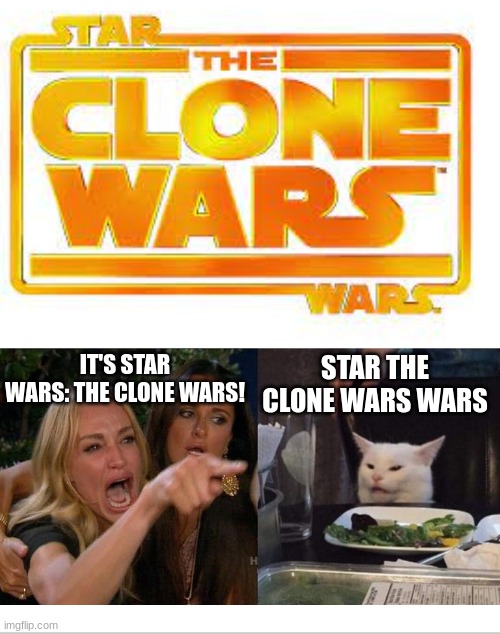 lol |  STAR THE CLONE WARS WARS; IT'S STAR WARS: THE CLONE WARS! | image tagged in star wars,woman yelling at cat | made w/ Imgflip meme maker