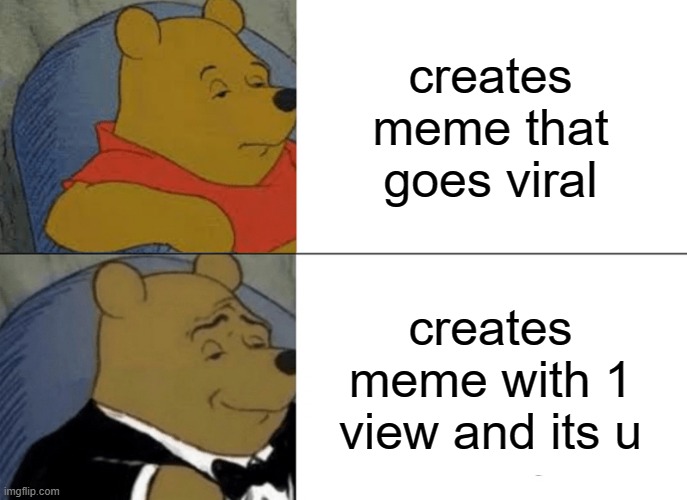 do not view this image | creates meme that goes viral; creates meme with 1 view and its u | image tagged in memes,tuxedo winnie the pooh | made w/ Imgflip meme maker