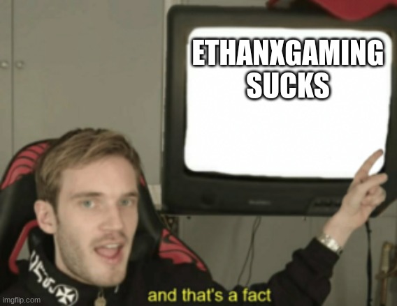 Ethan | ETHANXGAMING
SUCKS | image tagged in and that's a fact | made w/ Imgflip meme maker