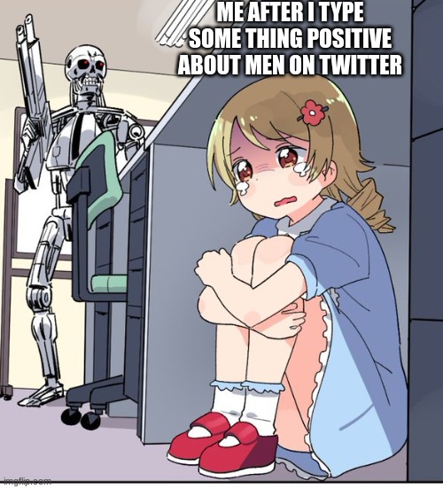 Anime Terminator | ME AFTER I TYPE SOME THING POSITIVE ABOUT MEN ON TWITTER | image tagged in anime terminator | made w/ Imgflip meme maker