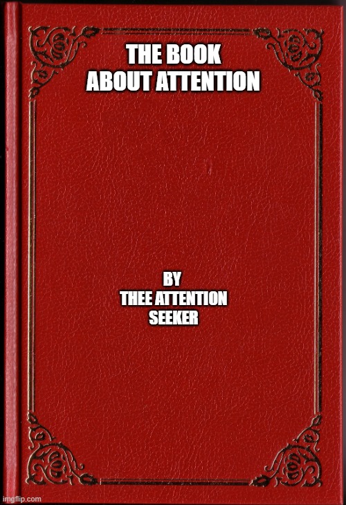 The book about 'Attention' | THE BOOK ABOUT ATTENTION; BY 
THEE ATTENTION SEEKER | image tagged in blank book | made w/ Imgflip meme maker