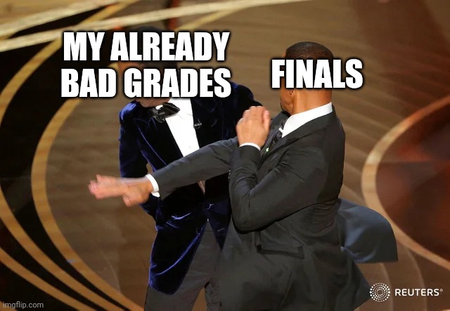 smh | MY ALREADY BAD GRADES; FINALS | image tagged in will smith punching chris rock | made w/ Imgflip meme maker