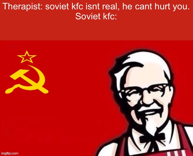 Soviet kfc | Therapist: soviet kfc isnt real, he cant hurt you.
Soviet kfc: | image tagged in soviet kfc | made w/ Imgflip meme maker