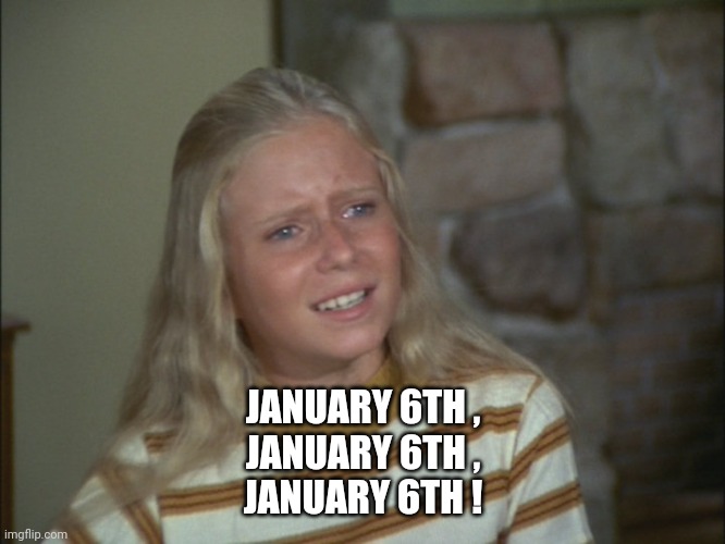 marcia marcia marcia | JANUARY 6TH ,
JANUARY 6TH ,
JANUARY 6TH ! | image tagged in marcia marcia marcia | made w/ Imgflip meme maker