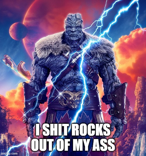 Rock hard poop | I SHIT ROCKS OUT OF MY ASS | image tagged in korg,thor,shit,poop | made w/ Imgflip meme maker
