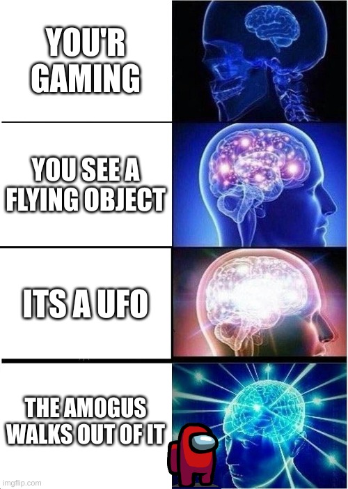 AMOGUS SPOTTED IRL NOT CLICKBAIT!!! | YOU'R GAMING; YOU SEE A FLYING OBJECT; ITS A UFO; THE AMOGUS WALKS OUT OF IT | image tagged in memes,expanding brain | made w/ Imgflip meme maker