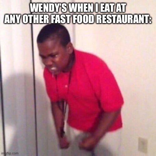 i | WENDY’S WHEN I EAT AT ANY OTHER FAST FOOD RESTAURANT: | image tagged in angry black kid | made w/ Imgflip meme maker