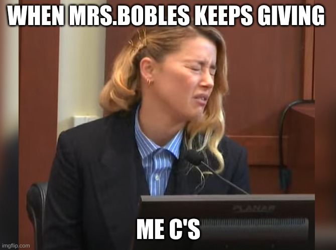teacher memes |  WHEN MRS.BOBLES KEEPS GIVING; ME C'S | image tagged in amber heard dog stepped on a bee | made w/ Imgflip meme maker