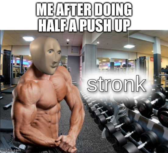stronks | ME AFTER DOING HALF A PUSH UP | image tagged in stronks | made w/ Imgflip meme maker