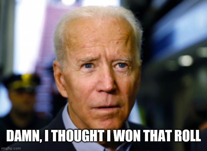 Joe Biden confused | DAMN, I THOUGHT I WON THAT ROLL | image tagged in joe biden confused | made w/ Imgflip meme maker