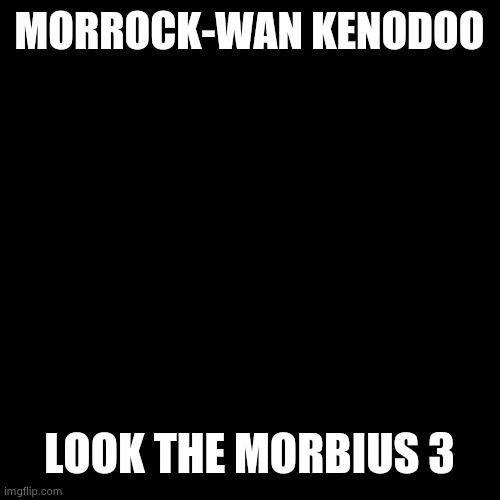 link in comment | MORROCK-WAN KENODOO; LOOK THE MORBIUS 3 | image tagged in memes,blank transparent square | made w/ Imgflip meme maker