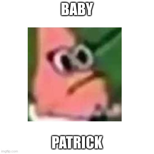 baby patrick | BABY; PATRICK | image tagged in patrick,baby,spongebob | made w/ Imgflip meme maker