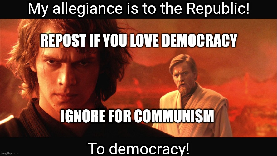 My allegiance is to the Republic to democracy | My allegiance is to the Republic! REPOST IF YOU LOVE DEMOCRACY; IGNORE FOR COMMUNISM; To democracy! | image tagged in my allegiance is to the republic to democracy | made w/ Imgflip meme maker