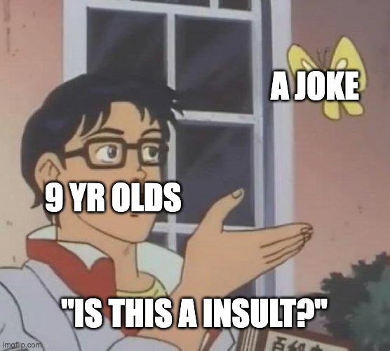 Ah yes 9 yr olds | A JOKE; 9 YR OLDS; "IS THIS A INSULT?" | image tagged in memes,is this a pigeon | made w/ Imgflip meme maker