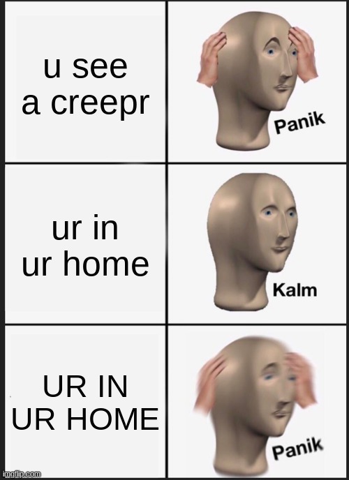 literally every minecraft player | u see a creepr; ur in ur home; UR IN UR HOME | image tagged in memes,panik kalm panik | made w/ Imgflip meme maker