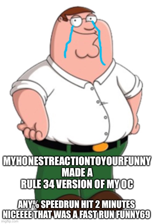 Any% pb 2:03 nice time | MYHONESTREACTIONTOYOURFUNNY MADE A RULE 34 VERSION OF MY OC; ANY% SPEEDRUN HIT 2 MINUTES NICEEEE THAT WAS A FAST RUN FUNNY69 | image tagged in peter griffin | made w/ Imgflip meme maker