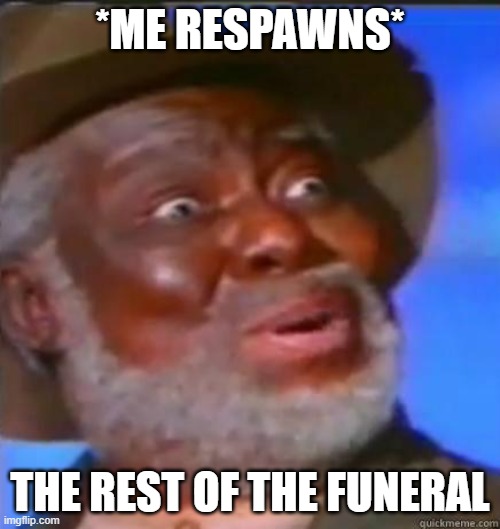 respawn with items | *ME RESPAWNS*; THE REST OF THE FUNERAL | image tagged in suprised black guy | made w/ Imgflip meme maker