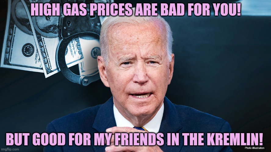 Bidenflation | HIGH GAS PRICES ARE BAD FOR YOU! BUT GOOD FOR MY FRIENDS IN THE KREMLIN! | image tagged in bidenflation | made w/ Imgflip meme maker