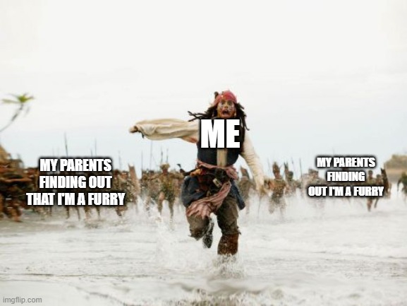 Jack Sparrow Being Chased | ME; MY PARENTS FINDING OUT THAT I'M A FURRY; MY PARENTS FINDING OUT I'M A FURRY | image tagged in memes,jack sparrow being chased | made w/ Imgflip meme maker