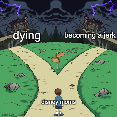 Two paths |  dying; becoming a jerk; disney moms | image tagged in two paths | made w/ Imgflip meme maker