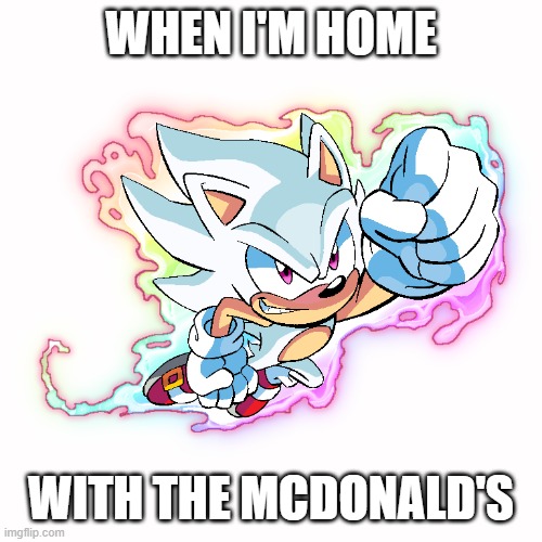 Meme Morning | WHEN I'M HOME; WITH THE MCDONALD'S | image tagged in hyper sonic,mcdonald's | made w/ Imgflip meme maker