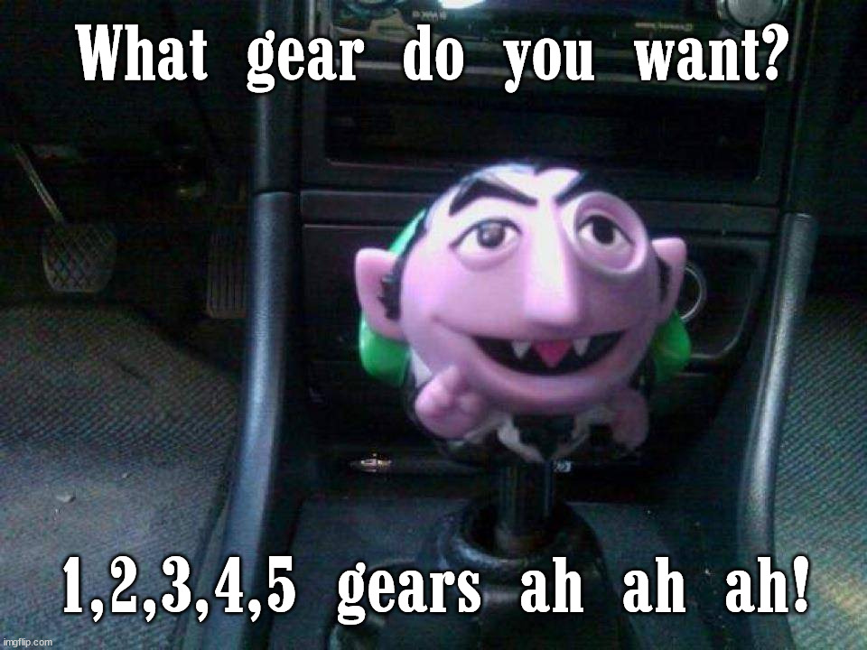 What gear do you want? 1,2,3,4,5 gears ah ah ah! | image tagged in cars | made w/ Imgflip meme maker