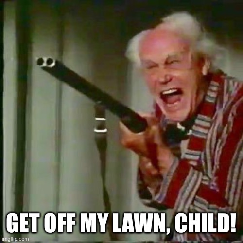 Old man with gun | GET OFF MY LAWN, CHILD! | image tagged in old man with gun | made w/ Imgflip meme maker