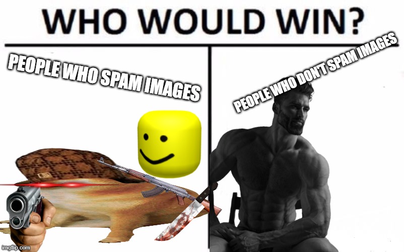 Who Would Win? Meme |  PEOPLE WHO SPAM IMAGES; PEOPLE WHO DON'T SPAM IMAGES | image tagged in memes,who would win | made w/ Imgflip meme maker