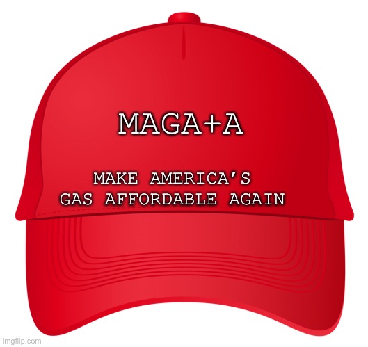 Maga a | MAGA+A; MAKE AMERICA’S GAS AFFORDABLE AGAIN | image tagged in red hat,maga,trump | made w/ Imgflip meme maker