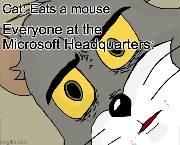 Unsettled Tom Meme | Cat: Eats a mouse; Everyone at the Microsoft Headquarters: | image tagged in memes,unsettled tom | made w/ Imgflip meme maker