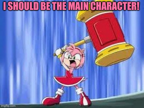 Angry Amy Rose | I SHOULD BE THE MAIN CHARACTER! | image tagged in angry amy rose | made w/ Imgflip meme maker