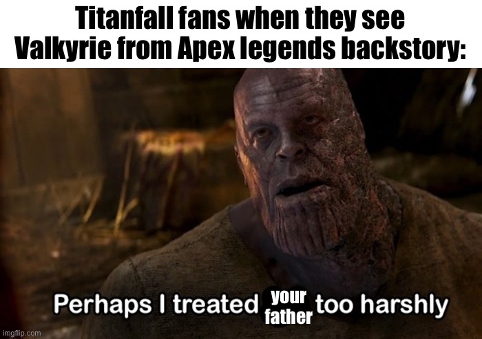 if you don’t understand in Titanfall 2 you kill Valkyrie’s father | Titanfall fans when they see Valkyrie from Apex legends backstory:; your father | image tagged in apex legends,titanfall 2 | made w/ Imgflip meme maker