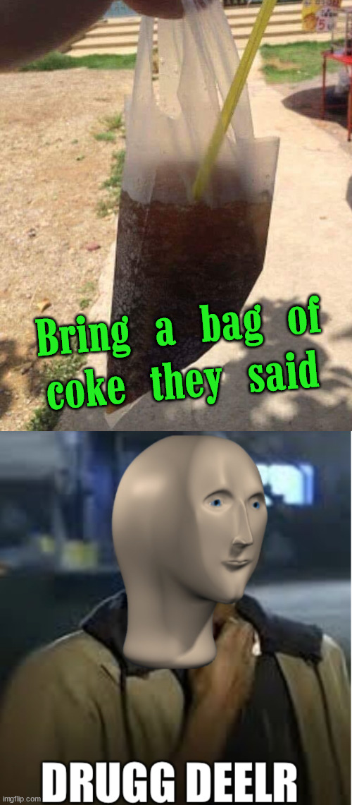 Hope it was regular Coke and not Diet Coke |  Bring a bag of
coke they said | image tagged in meme man drug,share a coke with,don't do drugs | made w/ Imgflip meme maker