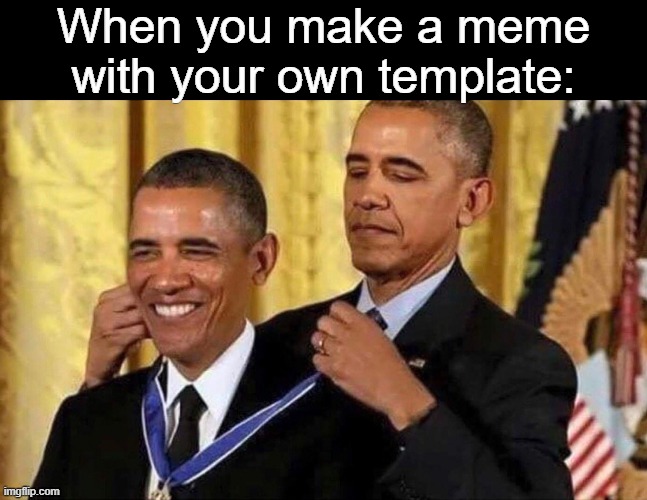 Not my template | When you make a meme with your own template: | image tagged in obama medal,memes | made w/ Imgflip meme maker