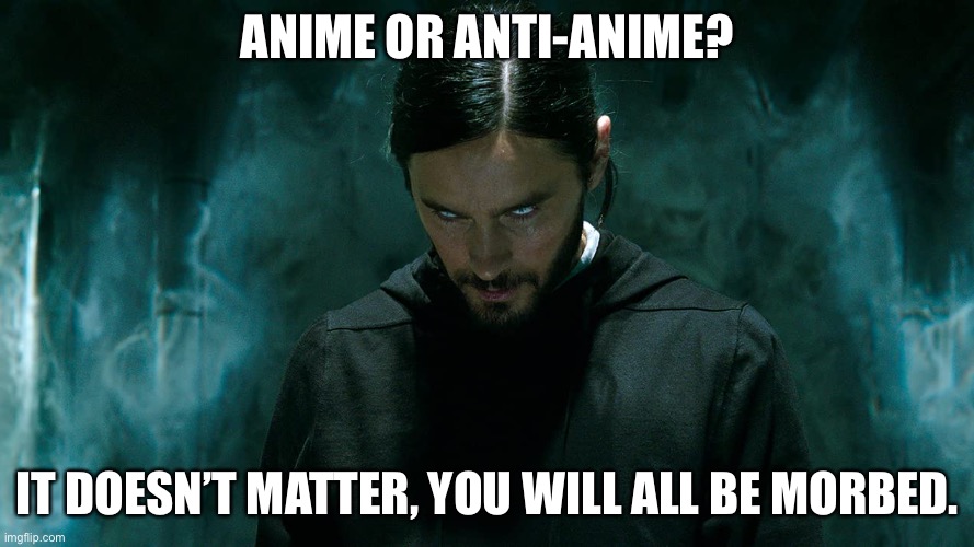 Morbius | ANIME OR ANTI-ANIME? IT DOESN’T MATTER, YOU WILL ALL BE MORBED. | image tagged in morbius | made w/ Imgflip meme maker