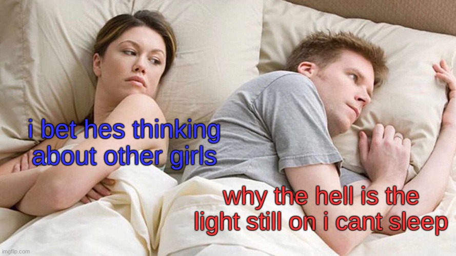 I Bet He's Thinking About Other Women | i bet hes thinking about other girls; why the hell is the light still on i cant sleep | image tagged in memes,i bet he's thinking about other women | made w/ Imgflip meme maker